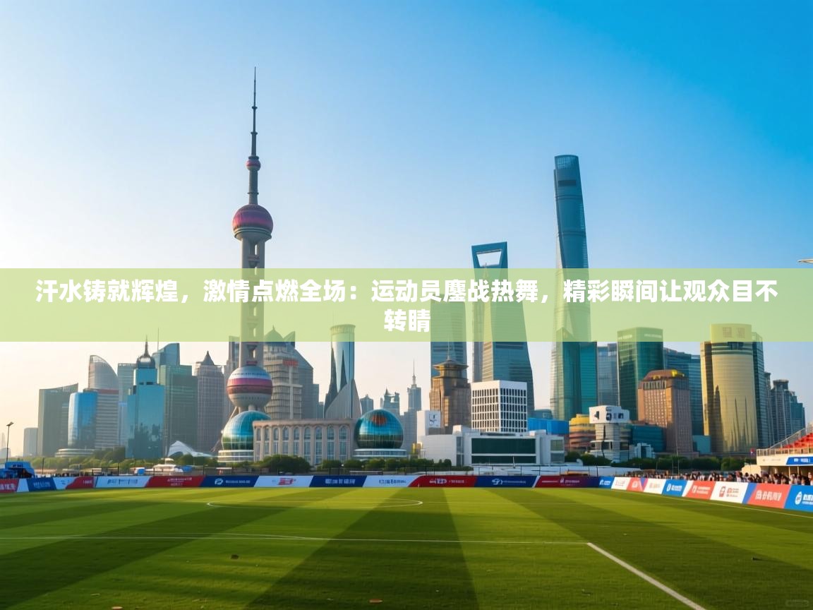 汗水铸就辉煌，激情点燃全场：运动员鏖战热舞，精彩瞬间让观众目不转睛  第1张