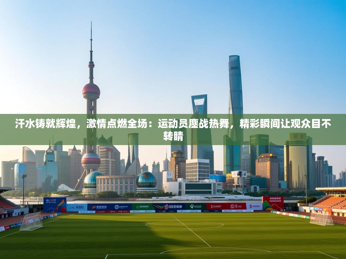 汗水铸就辉煌，激情点燃全场：运动员鏖战热舞，精彩瞬间让观众目不转睛  第2张