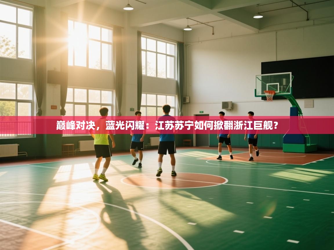 巅峰对决，蓝光闪耀：江苏苏宁如何掀翻浙江巨舰？  第2张