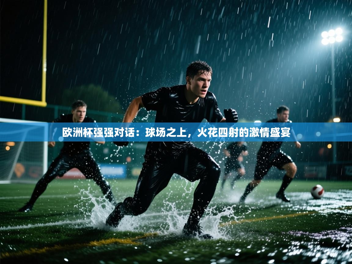 欧洲杯强强对话：球场之上，火花四射的激情盛宴  第2张
