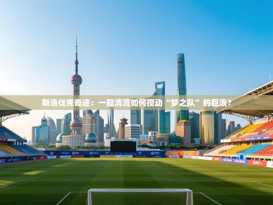 斯洛伐克奇迹:一股清流如何搅动“梦之队”的巨浪? 第1张