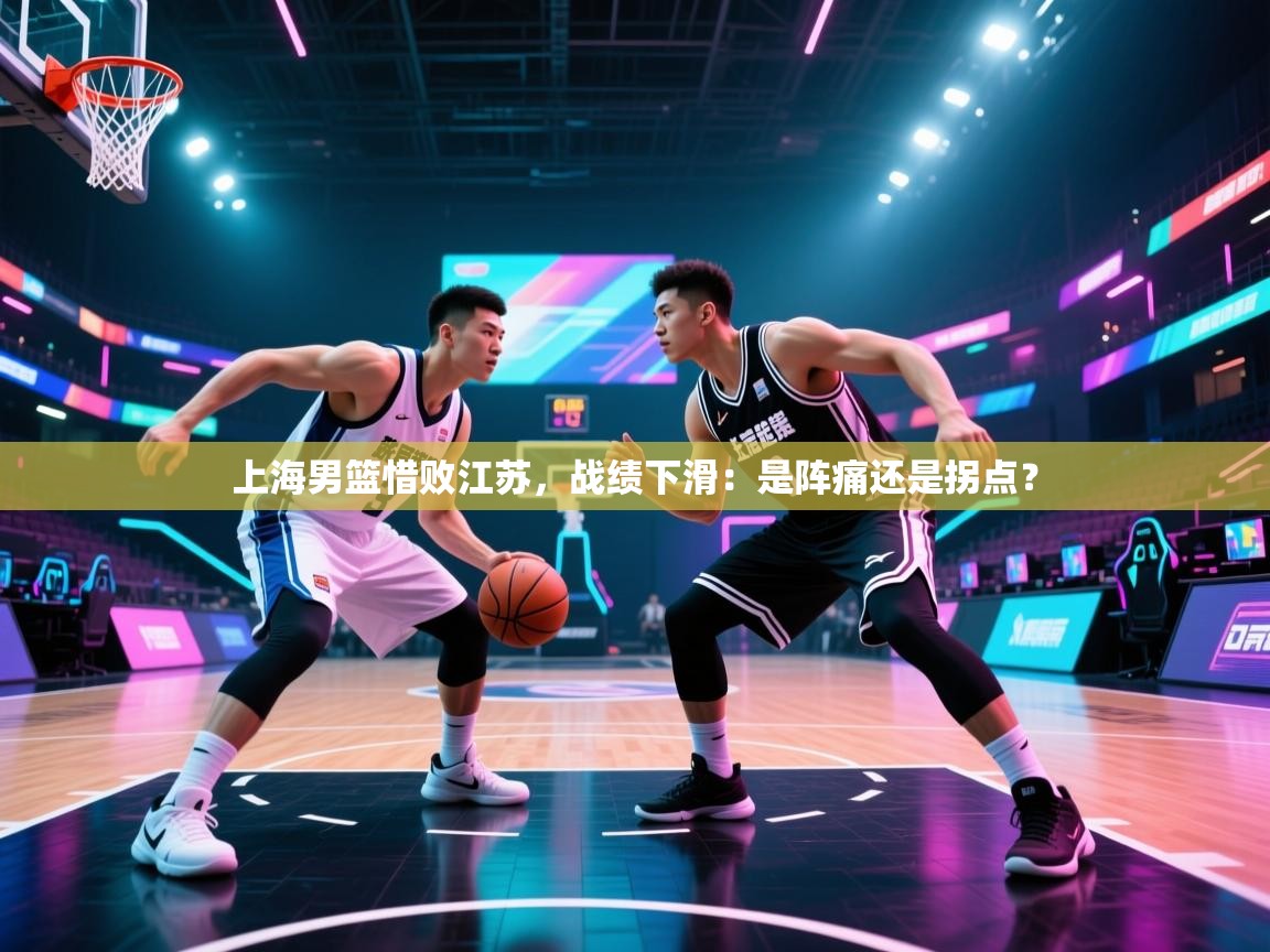 上海男篮惜败江苏,战绩下滑:是阵痛还是拐点? 第1张