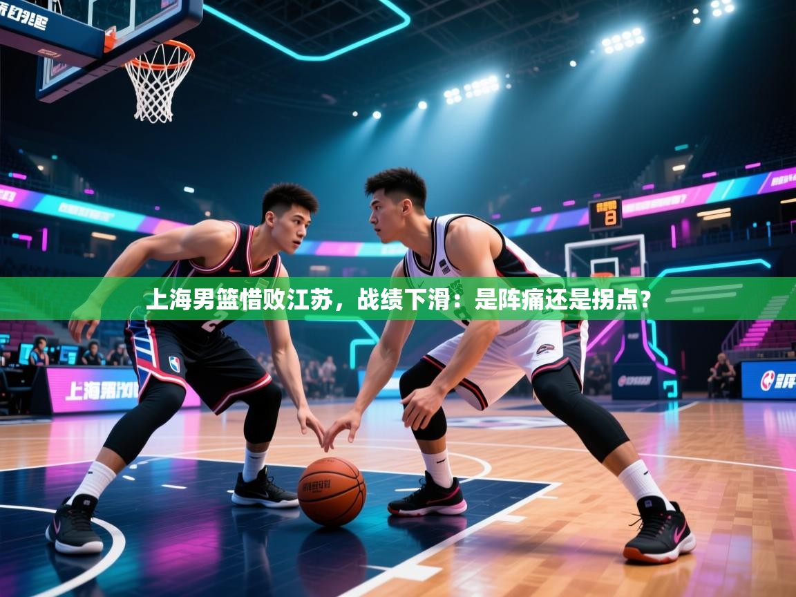 上海男篮惜败江苏,战绩下滑:是阵痛还是拐点? 第2张